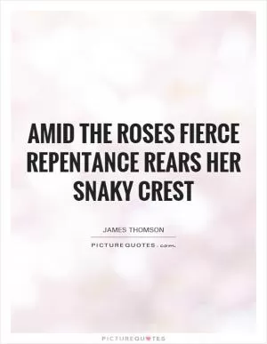 Amid the roses fierce repentance rears her snaky crest Picture Quote #1