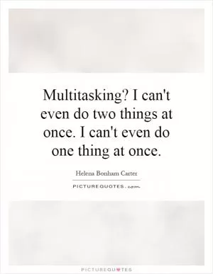 Multitasking? I can't even do two things at once. I can't even do one thing at once Picture Quote #1
