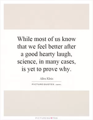 While most of us know that we feel better after a good hearty laugh, science, in many cases, is yet to prove why Picture Quote #1
