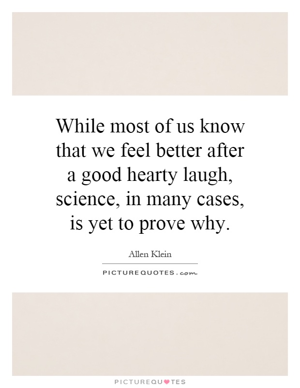 While most of us know that we feel better after a good hearty laugh, science, in many cases, is yet to prove why Picture Quote #1