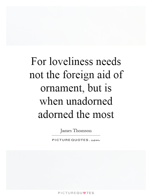 For loveliness needs not the foreign aid of ornament, but is when unadorned adorned the most Picture Quote #1