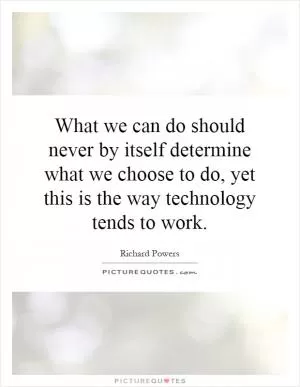What we can do should never by itself determine what we choose to do, yet this is the way technology tends to work Picture Quote #1