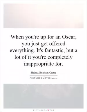 When you're up for an Oscar, you just get offered everything. It's fantastic, but a lot of it you're completely inappropriate for Picture Quote #1