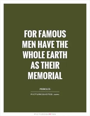 For famous men have the whole Earth as their memorial Picture Quote #1