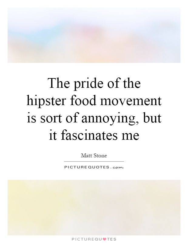 The pride of the hipster food movement is sort of annoying, but it fascinates me Picture Quote #1