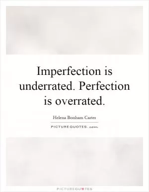 Imperfection is underrated. Perfection is overrated Picture Quote #1