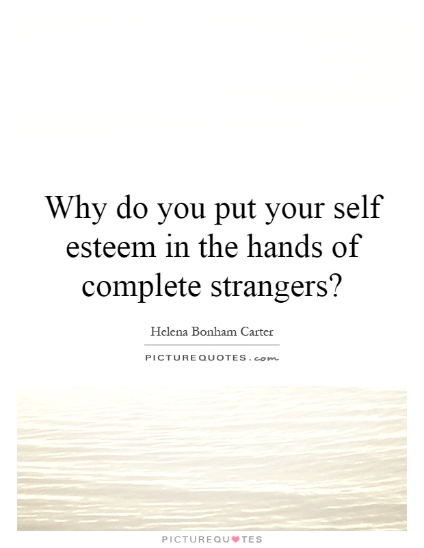 Why do you put your self esteem in the hands of complete strangers? Picture Quote #1