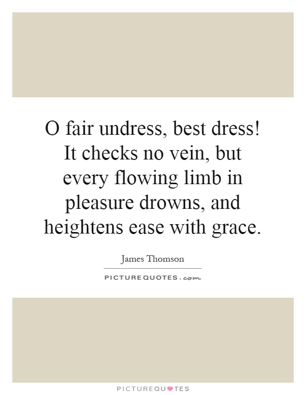 O fair undress, best dress! It checks no vein, but every flowing limb in pleasure drowns, and heightens ease with grace Picture Quote #1