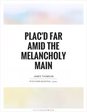 Plac'd far amid the melancholy main Picture Quote #1