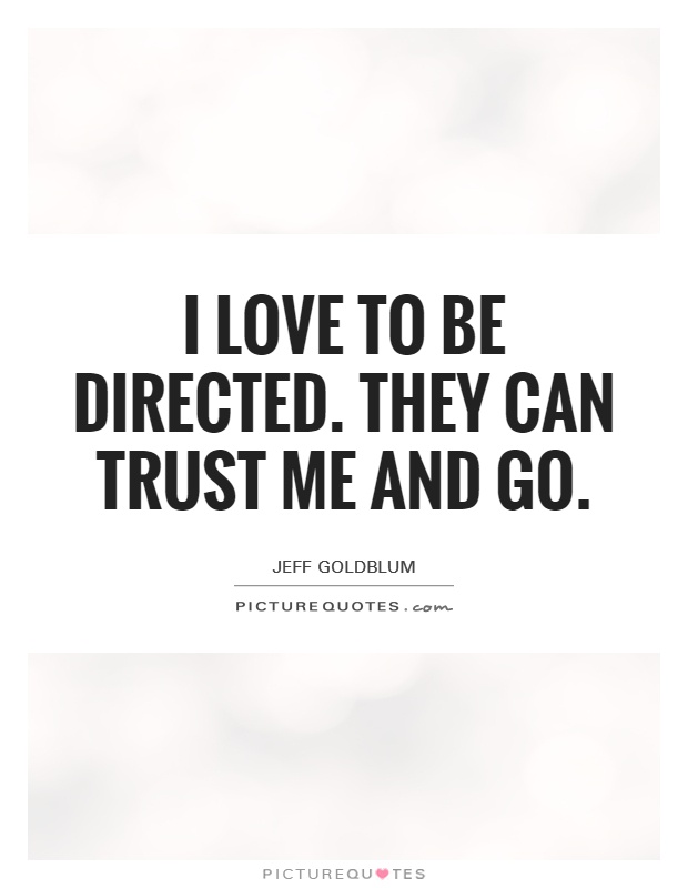 I love to be directed. They can trust me and go Picture Quote #1