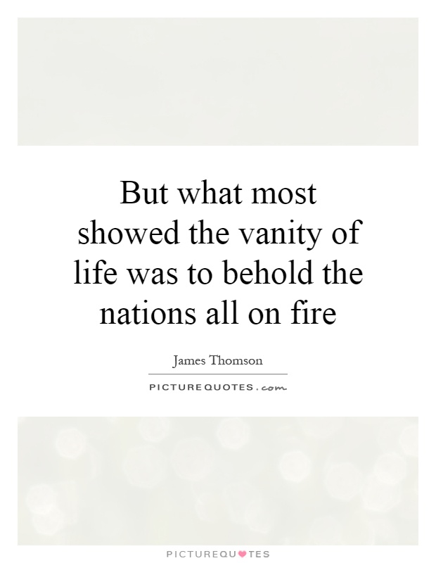 But what most showed the vanity of life was to behold the nations all on fire Picture Quote #1