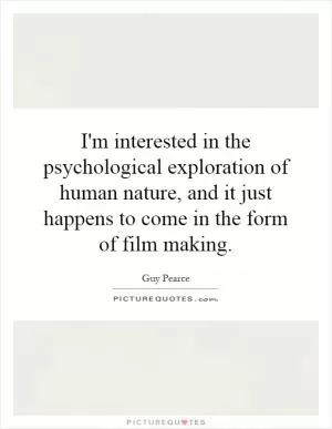 I'm interested in the psychological exploration of human nature, and it just happens to come in the form of film making Picture Quote #1