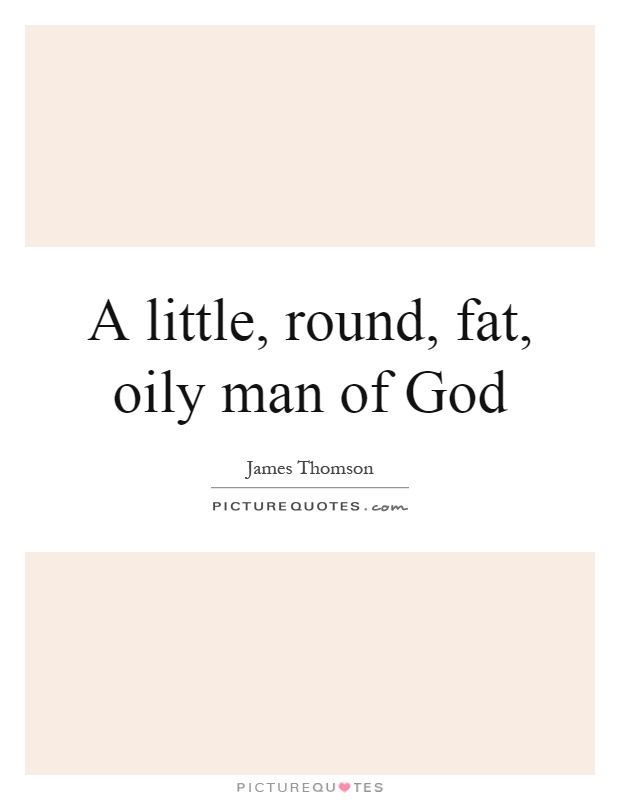 A little, round, fat, oily man of God Picture Quote #1