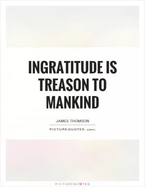 Ingratitude is treason to mankind Picture Quote #1
