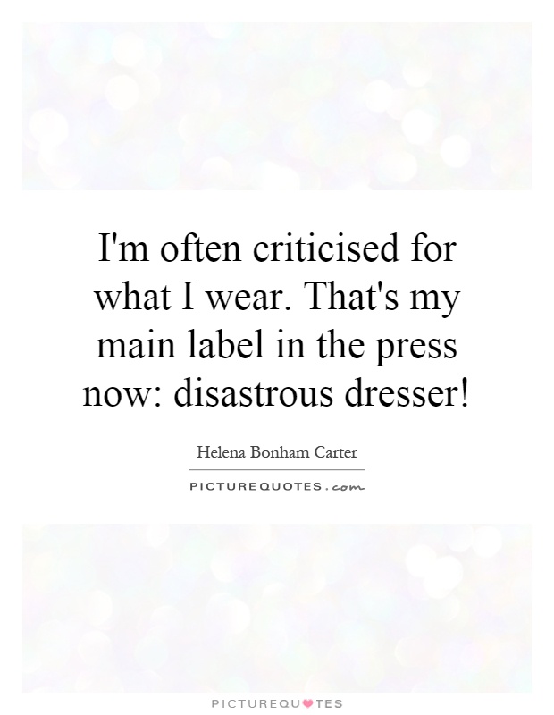 I'm often criticised for what I wear. That's my main label in the press now: disastrous dresser! Picture Quote #1