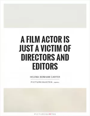 A film actor is just a victim of directors and editors Picture Quote #1