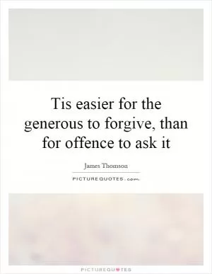Tis easier for the generous to forgive, than for offence to ask it Picture Quote #1