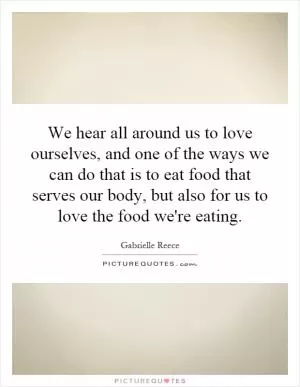 We hear all around us to love ourselves, and one of the ways we can do that is to eat food that serves our body, but also for us to love the food we're eating Picture Quote #1