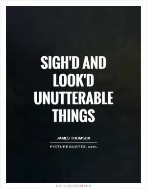 Sigh'd and look'd unutterable things Picture Quote #1