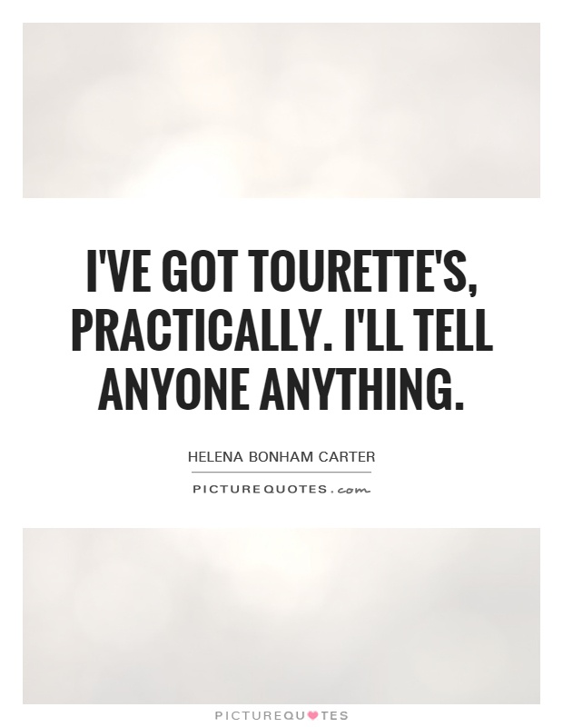 I've got Tourette's, practically. I'll tell anyone anything Picture Quote #1
