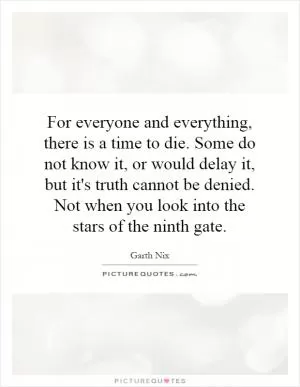 For everyone and everything, there is a time to die. Some do not know it, or would delay it, but it's truth cannot be denied. Not when you look into the stars of the ninth gate Picture Quote #1