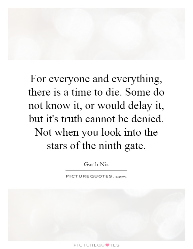 For everyone and everything, there is a time to die. Some do not know it, or would delay it, but it's truth cannot be denied. Not when you look into the stars of the ninth gate Picture Quote #1