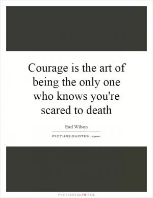 Courage is the art of being the only one who knows you're scared to death Picture Quote #1