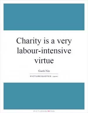 Charity is a very labour-intensive virtue Picture Quote #1