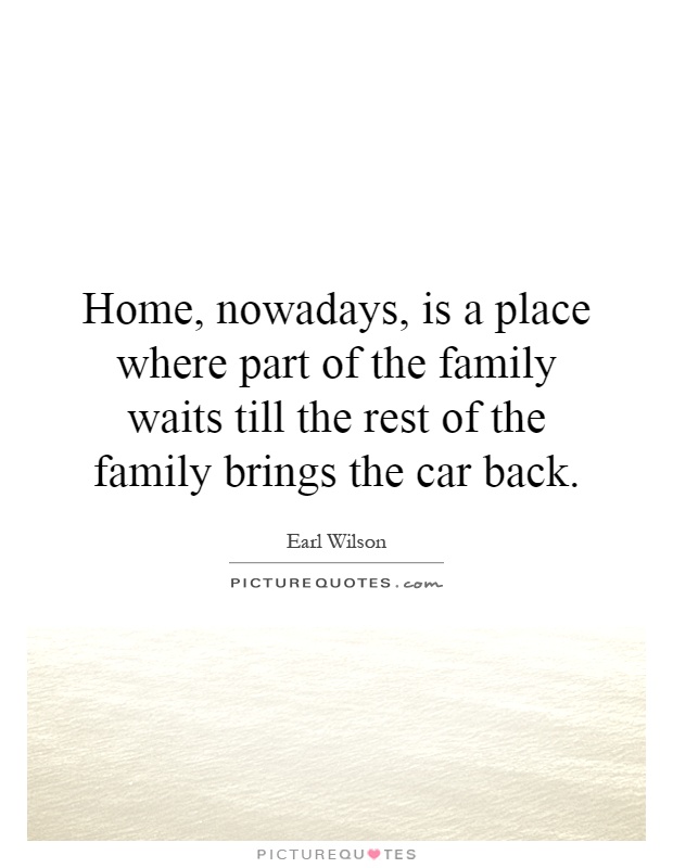Home, nowadays, is a place where part of the family waits till the rest of the family brings the car back Picture Quote #1