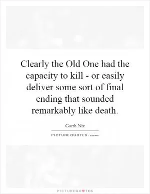 Clearly the Old One had the capacity to kill - or easily deliver some sort of final ending that sounded remarkably like death Picture Quote #1