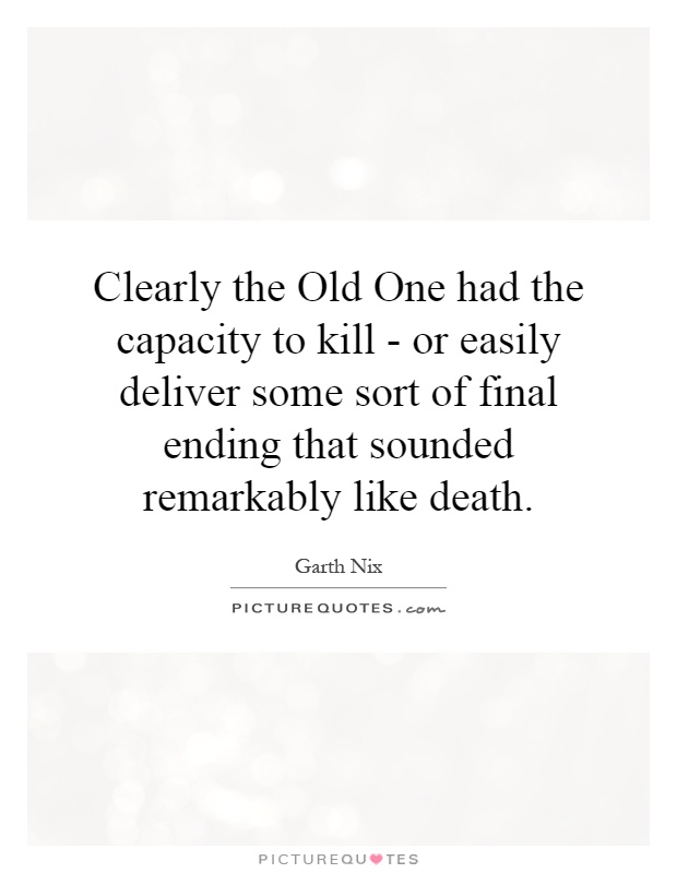 Clearly the Old One had the capacity to kill - or easily deliver some sort of final ending that sounded remarkably like death Picture Quote #1