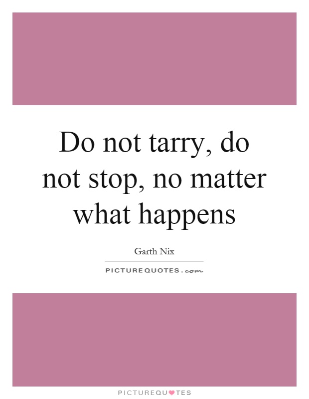 Do not tarry, do not stop, no matter what happens Picture Quote #1