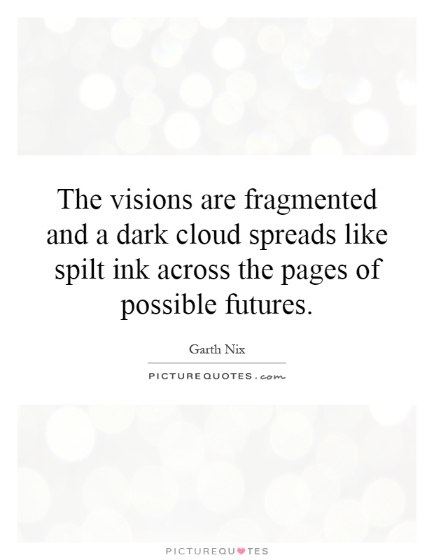 The visions are fragmented and a dark cloud spreads like spilt ink across the pages of possible futures Picture Quote #1