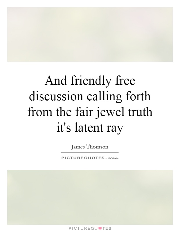 And friendly free discussion calling forth from the fair jewel truth it's latent ray Picture Quote #1