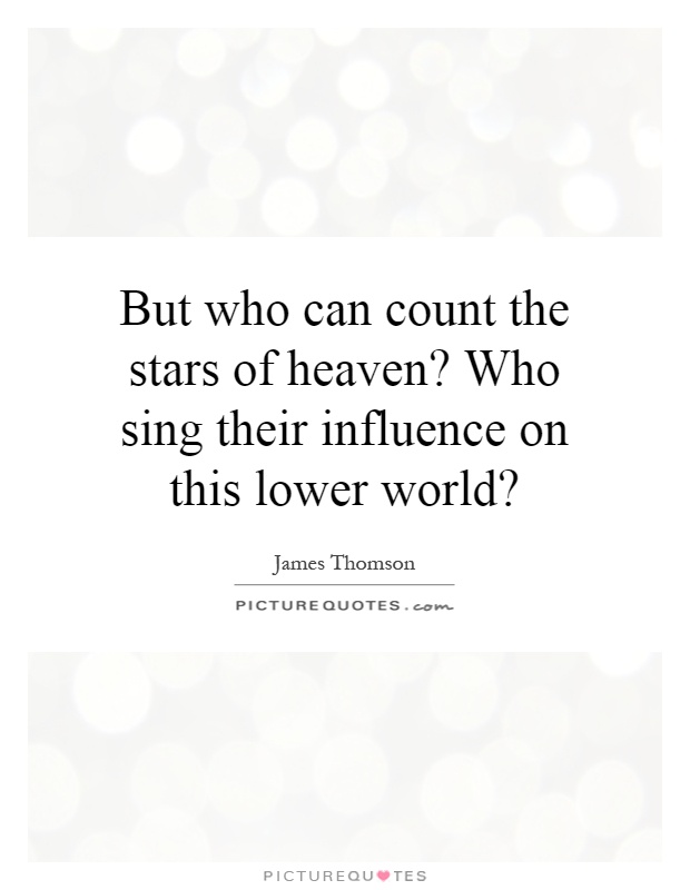 But who can count the stars of heaven? Who sing their influence on this lower world? Picture Quote #1