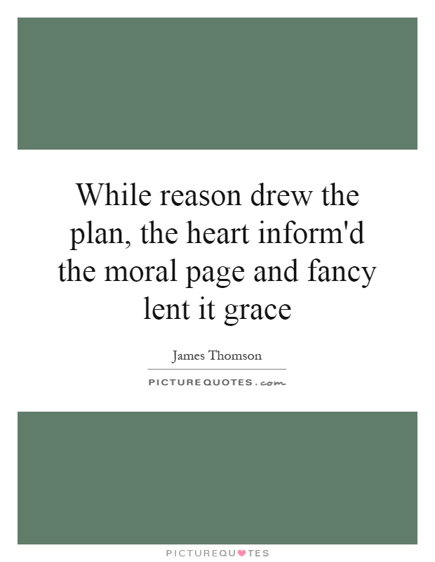While reason drew the plan, the heart inform'd the moral page and fancy lent it grace Picture Quote #1