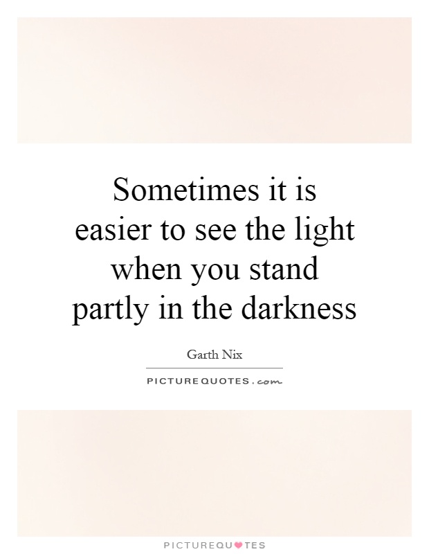 Sometimes it is easier to see the light when you stand partly in the darkness Picture Quote #1