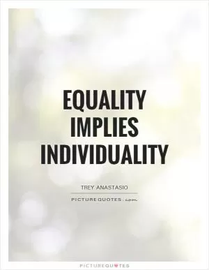 Equality implies individuality Picture Quote #1