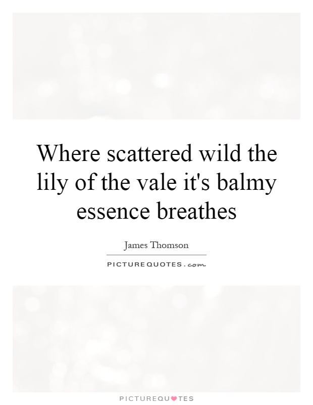 Where scattered wild the lily of the vale it's balmy essence breathes Picture Quote #1