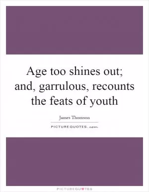 Age too shines out; and, garrulous, recounts the feats of youth Picture Quote #1