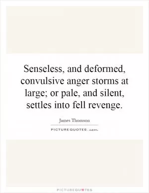 Senseless, and deformed, convulsive anger storms at large; or pale, and silent, settles into fell revenge Picture Quote #1