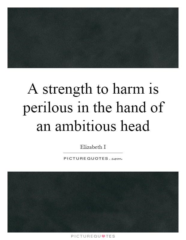 A strength to harm is perilous in the hand of an ambitious head Picture Quote #1