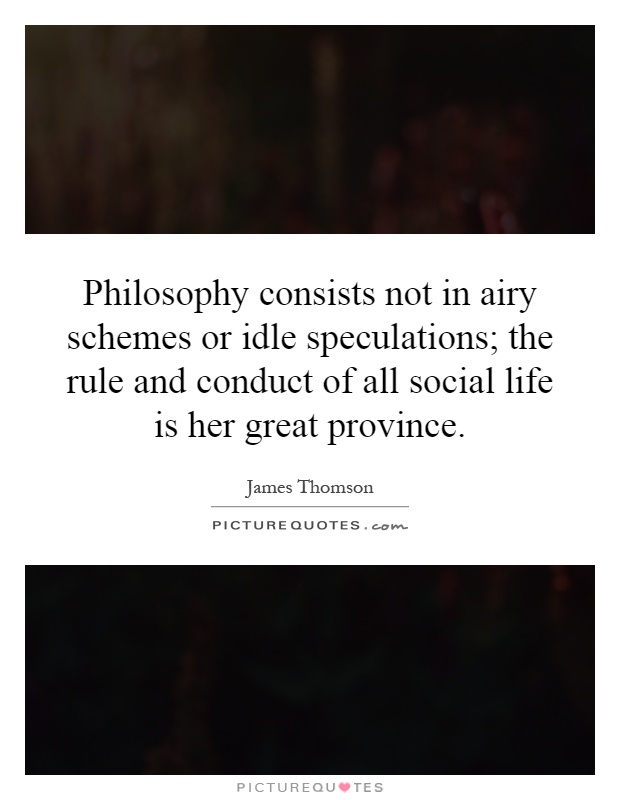 Philosophy consists not in airy schemes or idle speculations; the rule and conduct of all social life is her great province Picture Quote #1
