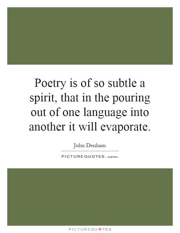 Poetry is of so subtle a spirit, that in the pouring out of one language into another it will evaporate Picture Quote #1