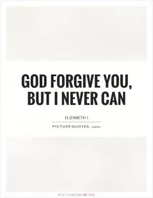 God forgive you, but I never can Picture Quote #1