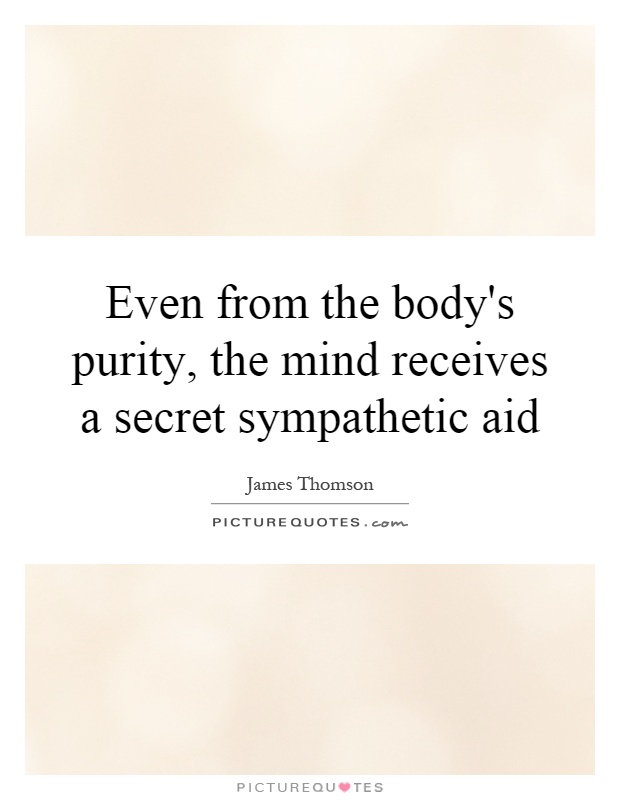 Even from the body's purity, the mind receives a secret sympathetic aid Picture Quote #1