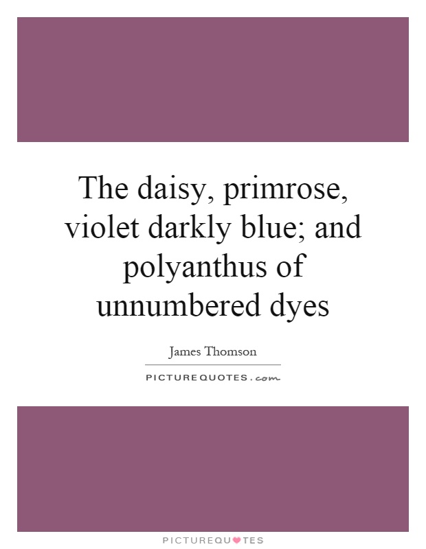 The daisy, primrose, violet darkly blue; and polyanthus of unnumbered dyes Picture Quote #1