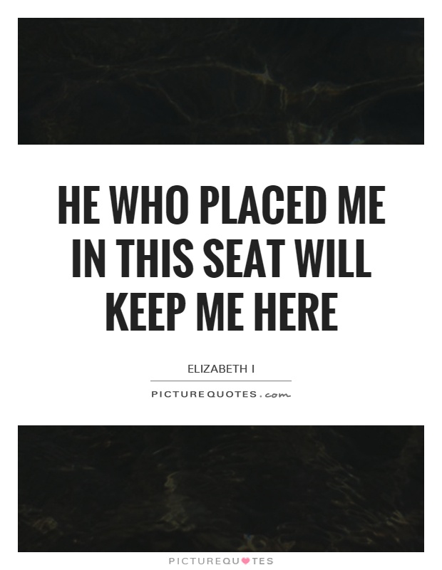 He who placed me in this seat will keep me here Picture Quote #1