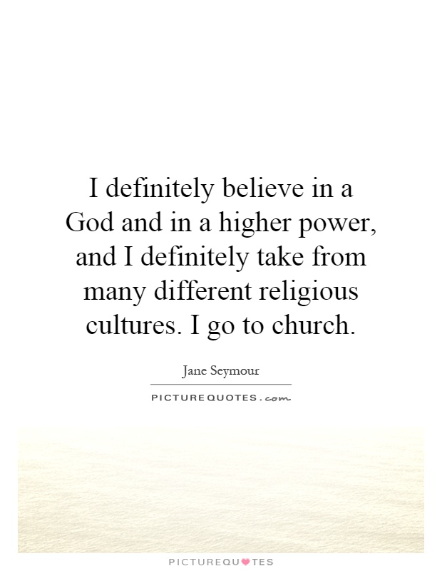 I definitely believe in a God and in a higher power, and I definitely take from many different religious cultures. I go to church Picture Quote #1