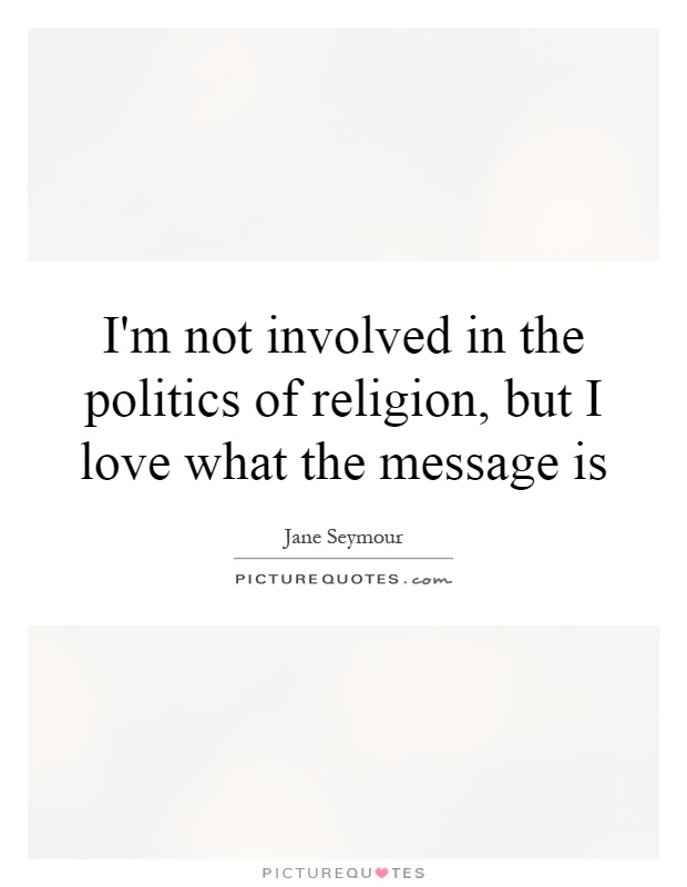 I'm not involved in the politics of religion, but I love what the message is Picture Quote #1